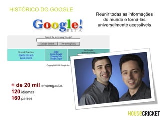 HISTÓRICO DO GOOGLE Reunir todas as informações do mundo e torná-las universalmente acessiíveis +  de 20 mil  empregados 120  idiomas  160  países 