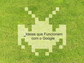 Ideias que Funcionam com o Google 