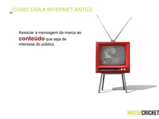 COMO ERA A INTERNET ANTES Associar a mensagem da marca ao  conteúdo  que seja de interesse do público  