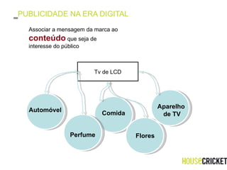PUBLICIDADE NA ERA DIGITAL Tv de LCD Associar a mensagem da marca ao  conteúdo  que seja de interesse do público  Automóvel Comida Flores Perfume Aparelho  de TV 
