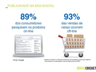 PUBLICIDADE NA ERA DIGITAL Estudo do Yahoo! e comScore mostra que consumidores on-line que realizam “ pré-compras” na web gastam mais nas lojas), julho de 2007. Fonte: Google 