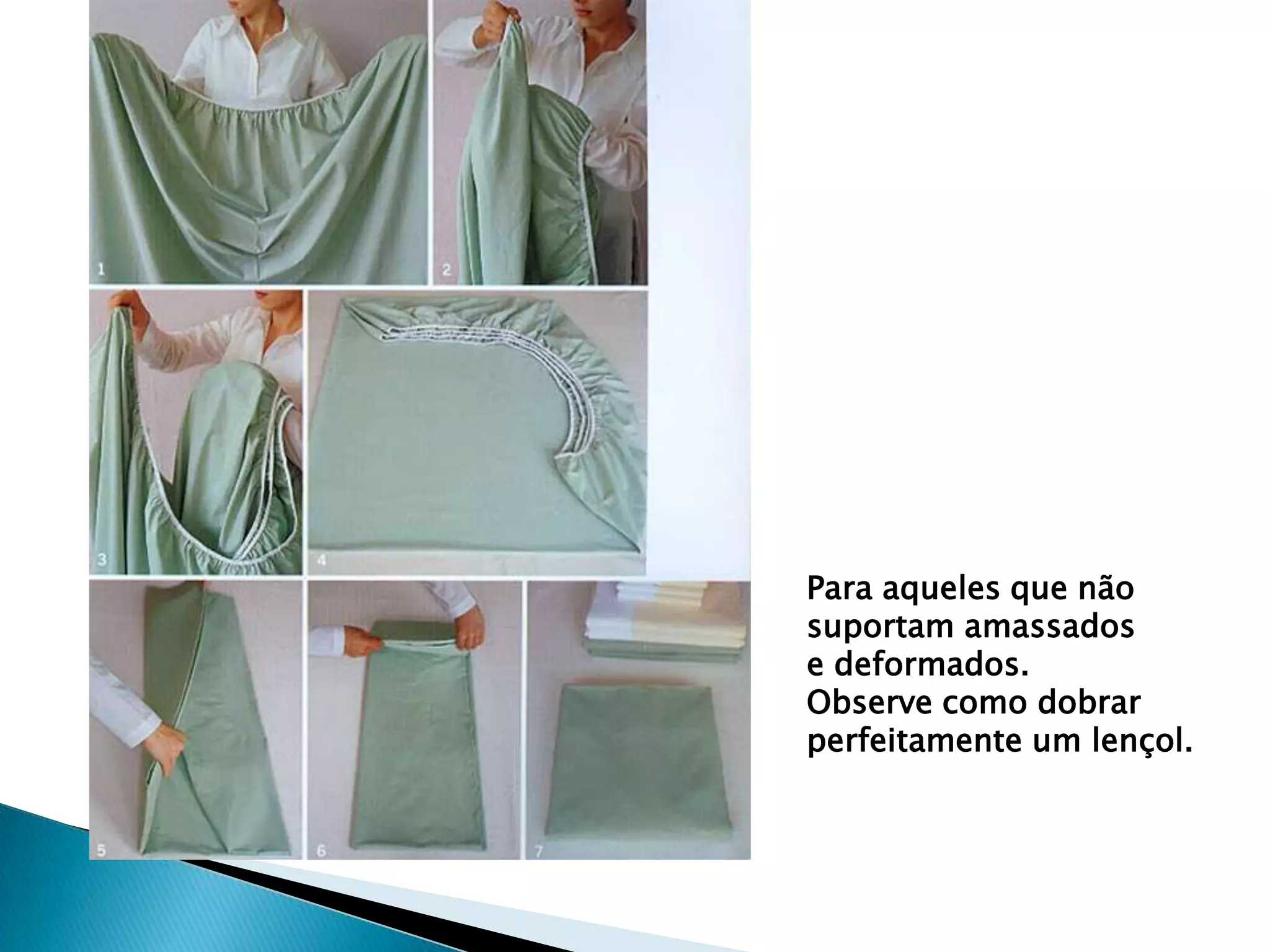Para aqueles que não
suportam amassados
e deformados.
Observe como dobrar
perfeitamente um lençol.