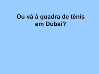 Ou vá à quadra de tênis em Dubai? 