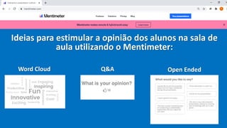 Ideias para estimular a opinião dos alunos na sala de
aula utilizando o Mentimeter:
Word Cloud Q&A Open Ended
 