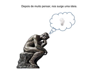 Depois de muito pensar, nos surge uma ideia. 