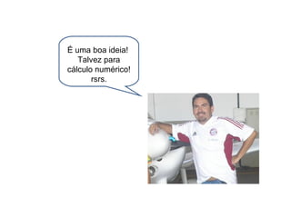 É uma boa ideia!  Talvez para cálculo numérico! rsrs. 