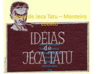 Ideias de Jeca Tatu – Monteiro
Lobato
Marlo Rodrigues
Lucas Venancio
Fernanda Rodrigues
Henrikael
Cleidyani
Ana Caroline
2°B
 