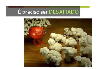 É	
  preciso	
  ser	
  DESAFIADO	
  
 