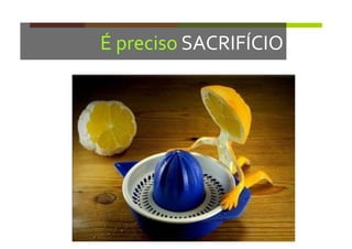 É	
  preciso	
  SACRIFÍCIO	
  
 
