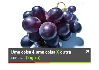 ì	
  Uma	
  coisa	
  é	
  uma	
  coisa	
  X	
  outra	
  
coisa...	
  (lógica)	
  
 