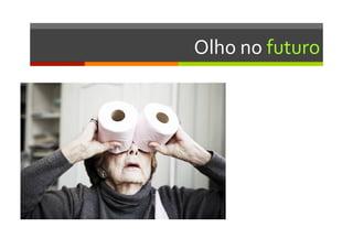 Olho	
  no	
  futuro	
  
 