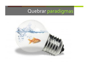 Quebrar	
  paradigmas	
  
 