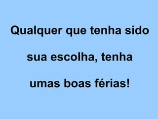Qualquer que tenha sido   sua escolha, tenha   umas boas férias! 