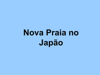 Nova Praia no
Japão