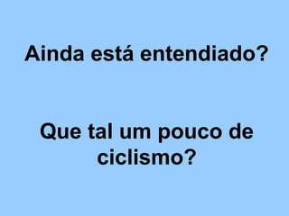 Ainda está entendiado?
Que tal um pouco de
ciclismo?