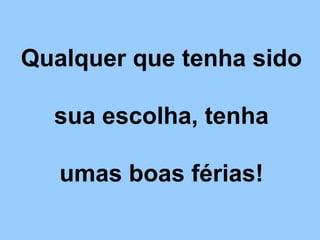 Qualquer que tenha sido
sua escolha, tenha
umas boas férias!