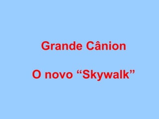 Grande Cânion
O novo “Skywalk”