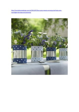http://reciclahomedesign.com.br/2013/07/faca-voce-mesmo-arranjos-de-festa-com-
reciclagem-de-latas-de-aluminio/
 