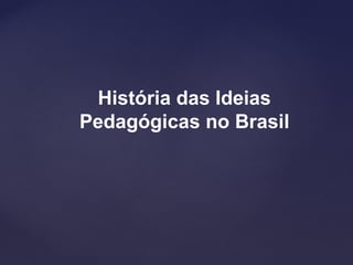 História das Ideias
Pedagógicas no Brasil
 
