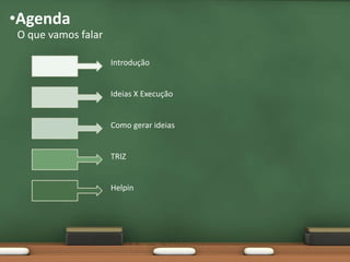 •Agenda
O que vamos falar

                    INTRODUÇÃO


                    IDEIAS X EXECUÇÃO


                    COMO GERAR IDEIAS


                    TRIZ


                    HELPIN
 