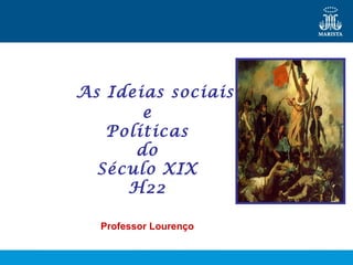 As Ideias sociais
       e
   Políticas
      do
  Século XIX
     H22

  Professor Lourenço
 