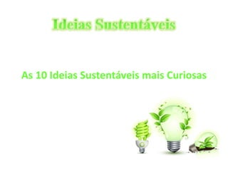 As 10 Ideias Sustentáveis mais Curiosas 
 