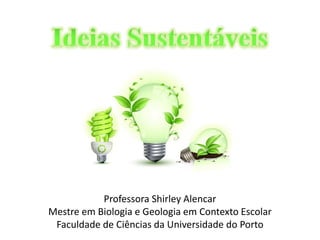 Professora Shirley Alencar 
Mestre em Biologia e Geologia em Contexto Escolar 
Faculdade de Ciências da Universidade do Porto 
 