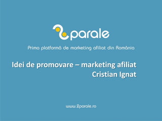 Idei de promovare – marketing afiliat
Cristian Ignat
 