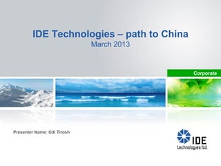 IDE Technologies – path to China
                             March 2013


                                           Corporate




Presenter Name: Udi Tirosh
 