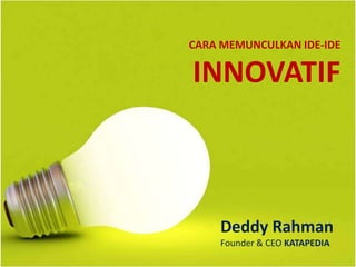CARA MEMUNCULKAN IDE-IDE
INNOVATIF
Deddy Rahman
Founder & CEO KATAPEDIA
 
