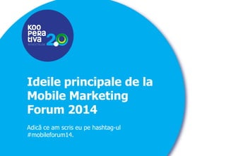 KONSTRUIM
KONSTRUIM
Ideile principale de la
Mobile Marketing
Forum 2014
Adică ce am scris eu pe hashtag-ul
#mobileforum14.
 