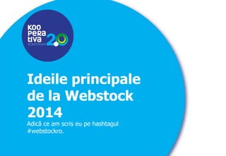 KONSTRUIM 
KONSTRUIM 
Ideile principale 
de la Webstock 
2014 
Adică ce am scris eu pe hashtagul 
#webstockro. 
 
