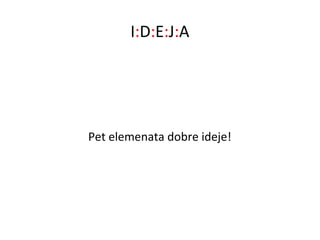 I:D:E:J:A




Pet elemenata dobre ideje!
 