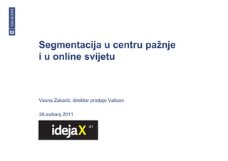 Segmentacija u centru pažnje
i u online svijetu
26.svibanj 2011
Vesna Zakarić, direktor prodaje Valicon
 