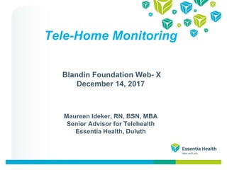 Tele-Home Monitoring
Blandin Foundation Web- X
December 14, 2017
Maureen Ideker, RN, BSN, MBA
Senior Advisor for Telehealth
Essentia Health, Duluth
 