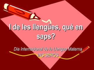 I de les llengües, què en
saps?
Dia Internacional de la Llengua Materna
INS SERÒS

 