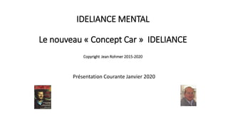 IDELIANCE MENTAL
Le nouveau « Concept Car » IDELIANCE
Copyright Jean Rohmer 2015-2020
Présentation Courante Janvier 2020
 