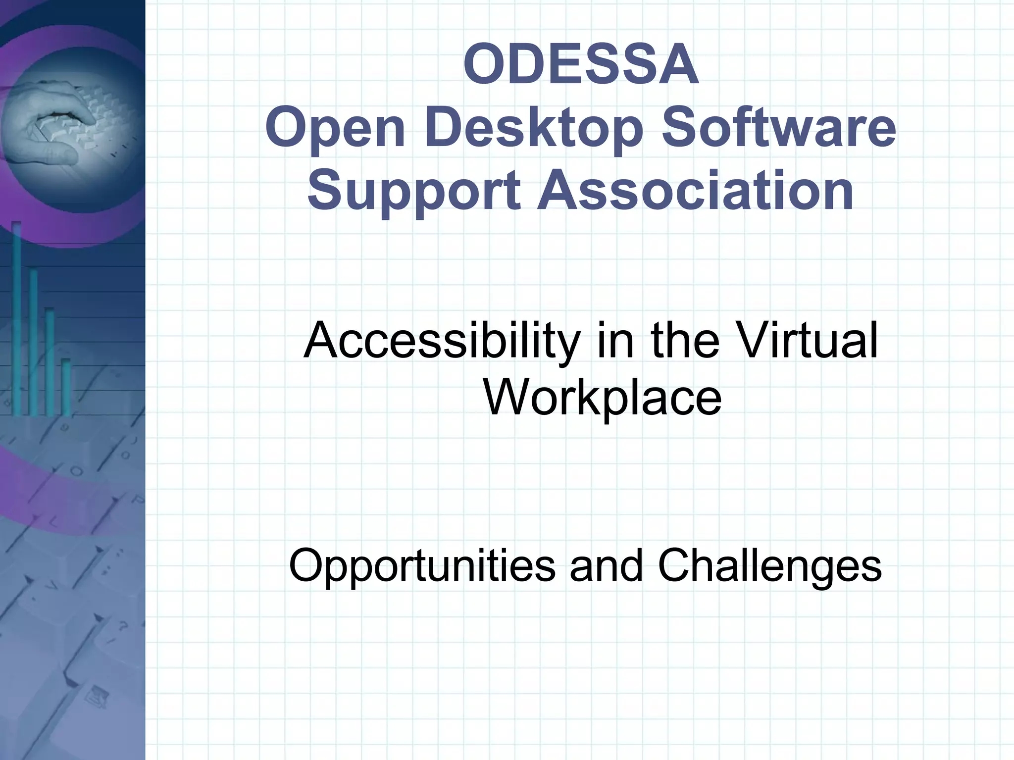 ODESSA Open Desktop Software Support Association Accessibility in the Virtual Workplace Opportunities and Challenges  