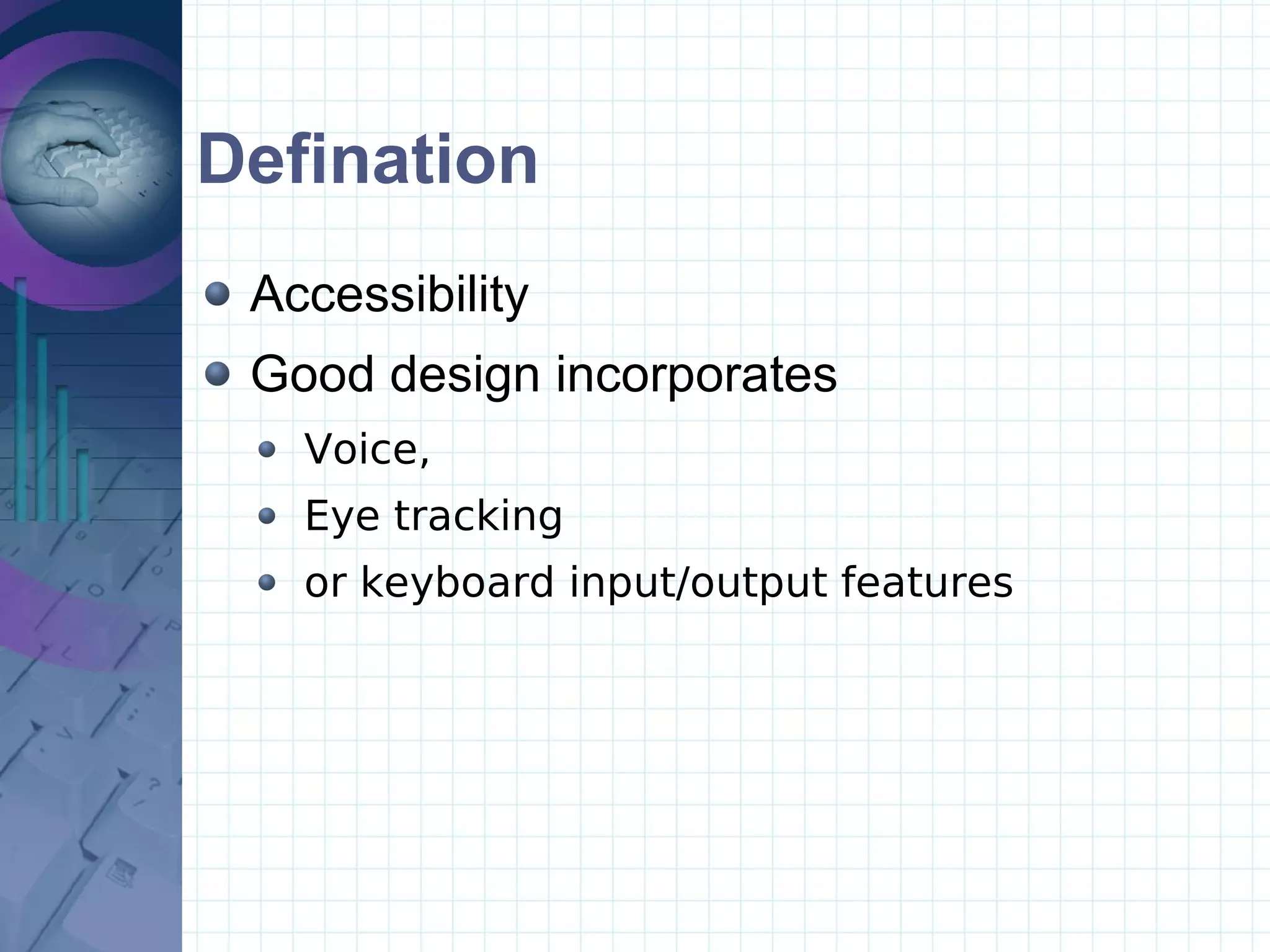 Defination Accessibility  Good design incorporates Voice,  Eye tracking  or keyboard input/output features 
