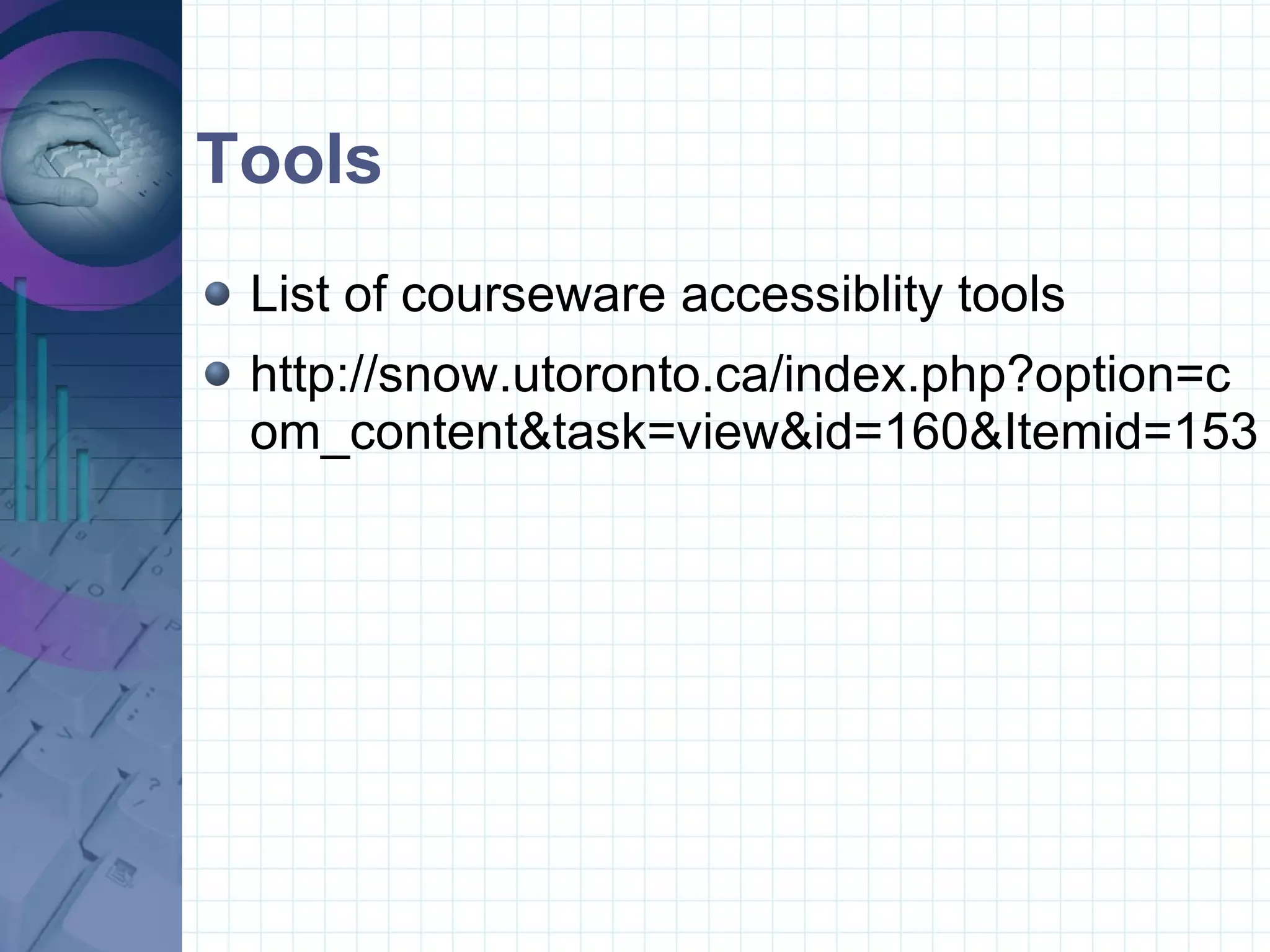 Tools List of courseware accessiblity tools  http://snow.utoronto.ca/index.php?option=com_content&task=view&id=160&Itemid=153 