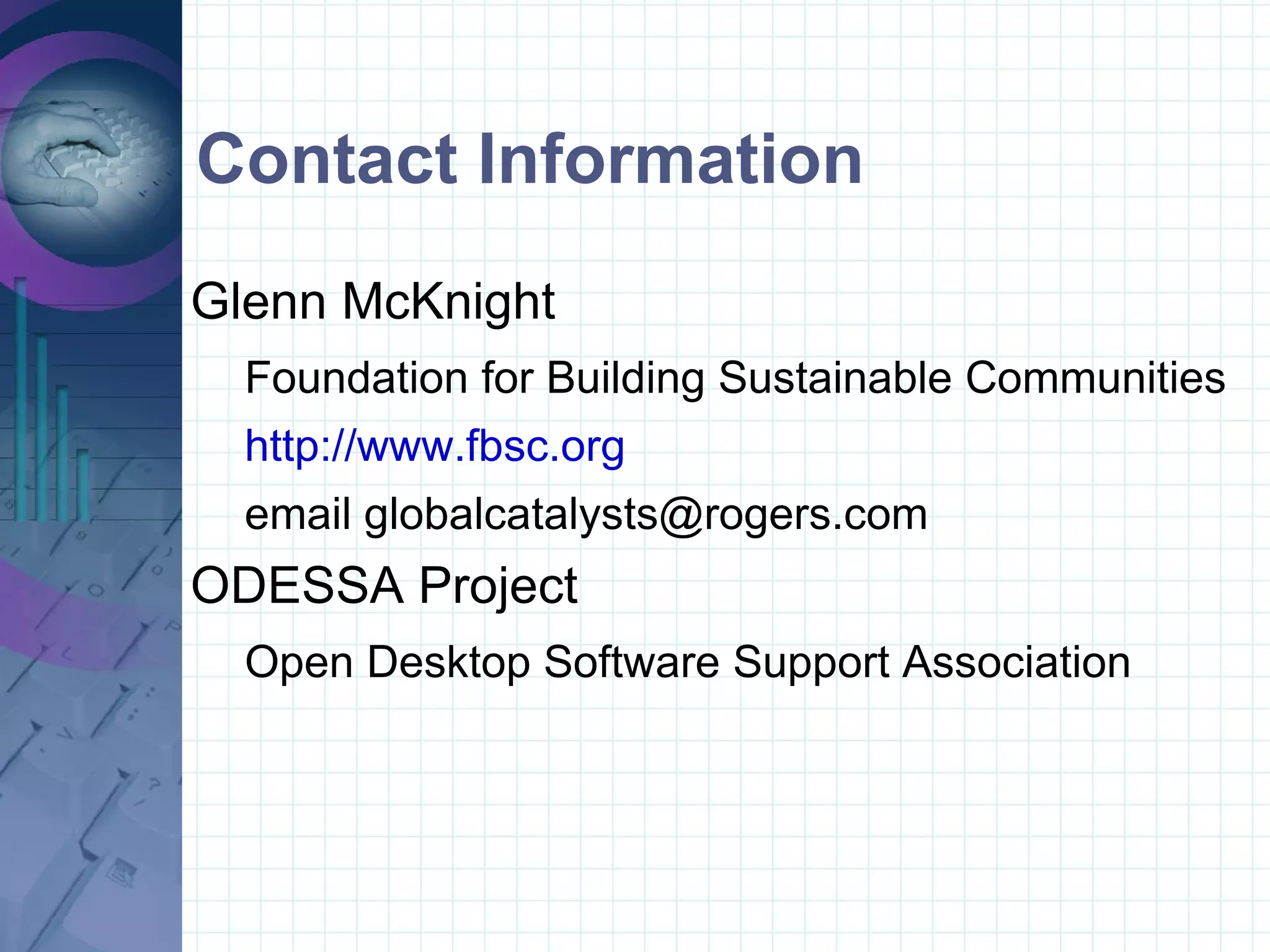 Contact Information Glenn McKnight Foundation for Building Sustainable Communities http://www.fbsc.org email globalcatalysts@rogers.com ODESSA Project Open Desktop Software Support Association 
