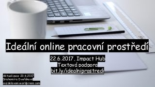 Aktualizace 23.6.2017
Drahomíra Dvořáková
ovzdelavani.wordpress.com
Ideální online pracovní prostředí
22.6.2017, Impact Hub
Textová podpora
bit.ly/idealniprostredi
 
