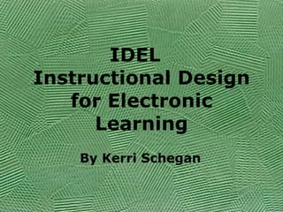 IDEL
Instructional Design
   for Electronic

    By Kerri Schegan
 