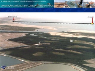 ALTERNATIVA B – CORREIA TRANSPORTADORA PORTO DO MANGUE


CONCEPÇÃO ARTÍSTICA DA CORREIA TRANSPORTADORA




        Embarcadouro                                     Atracador
 