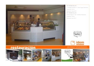 Avda. Cerdanyola nº 75   08172, Sant Cugat, Barcelona   
teléfono 93 590 76 69    www.arquitecturacorporativa.es
restauración
ICE CREAM VALLEY
c/ Santiago Rusiñol nº 3, Sant Cugat, Barcelona.
Superficie: 35 m2
Ejecución: mayo 2011
ICE CREAM VALLEY
Rambla Egara nº 150, Terrassa, Barcelona.
Superficie: 20 m2.
Ejecución: junio 2011
 