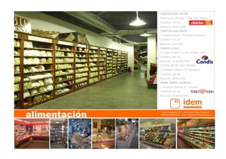 Avda. Cerdanyola nº 75   08172, Sant Cugat, Barcelona   
teléfono 93 590 76 69    www.arquitecturacorporativa.es
alimentación
CHARTER SANT HILARI
Plaza Doctor Moragas 1, Sant Hilari, Girona.
Superficie: 331 m2
Ejecución: febrero 2008
CHARTER SANT MARTI
c/ Anselm Clavé 90, Sant Marti, Barcelona.
Superficie: 312 m2.
Ejecución: junio 2008
CONDIS LA SEU
c/ Guillem Graell 7, La Seu d’Urgell, Lleida.
Superficie: 480 m2.
Ejecución: noviembre 2004.
CONDIS SECRETARI COLOMA
c/ Secretari Coloma nº 65, Barcelona
Superficie: 395 m2.
Ejecución: febrero 2005
TERRA VERDA VALENCIA
c/ Arzobispo Malloral 20, Valencia.
Superficie: 287 m2.
Ejecución: diciembre 2005
 