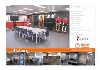 Avda. Cerdanyola nº 75   08172, Sant Cugat, Barcelona   
teléfono 93 590 76 69    www.arquitecturacorporativa.es
oficinas
EXPERTUS central
c/ Henry Donant 9, Sant Cugat, Barcelona.
Superficie: 480 m2.
Ejecución: diciembre 2009.
EXPERTUS Barcelona
c/ Can Rabia 11, Barcelona.
Superficie: 400 m2.
Ejecución: marzo 2010.
EXPERTUS Madrid
c/ Bambu 8, Madrid.
Superficie: 410 m2.
Ejecución: septiembre 2010.
EXPERTUS show room
c/ Henry Donant 9, Sant Cugat, Barcelona.
Superficie: 235 m2.
Ejecución: septiembre 2011
 