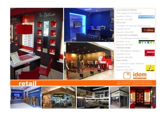 Avda. Cerdanyola nº 75   08172, Sant Cugat, Barcelona   
teléfono 93 590 76 69    www.arquitecturacorporativa.es
retail
BLUE SPACE STORAGE
Avda. Guipuzcoa 159, Barcelona.
Superficie: 4.400 m2
Ejecución: julio 2006
OPTICLAB
c/ Madrazo 125, Sant Joan Despi, Barcelona.
Superficie: 90 m2.
Ejecución: enero 2005
EL RACO DE LA PREMSA
C.C. Punt Moncada, Moncada, Barcelona.
Superficie: 16 m2.
Ejecución: abril 2007.
FREDERICHOMS
C.C. Maremagnum, Barcelona.
Superficie: 63 m2.
Ejecución: julio 2006.
MARC RAPID
C.C. Eroski Sant Cugat, Barcelona.
Superficie: 62 m2.
Ejecución: abril 2008
 