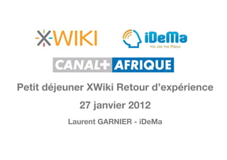 Petit déjeuner XWiki Retour d’expérience
            27 janvier 2012
          Laurent GARNIER - iDeMa
 