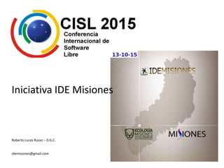 Iniciativa IDE Misiones
Roberto Lucas Russo – D.G.C.
idemisiones@gmail.com
 